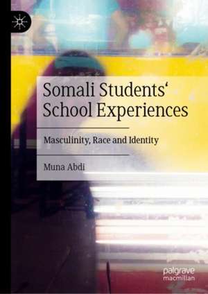 Somali Students' School Experiences: Masculinity, Race and Identity de Muna Abdi