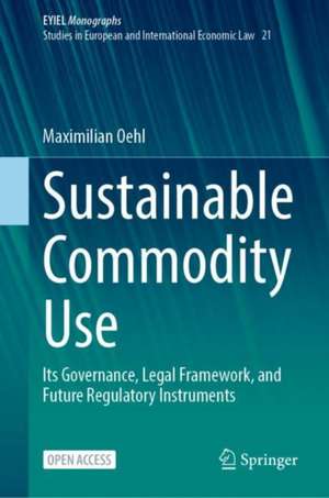 Sustainable Commodity Use: Its Governance, Legal Framework, and Future Regulatory Instruments de Maximilian Eduard Oehl