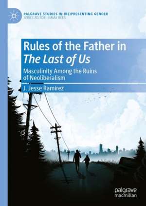 Rules of the Father in The Last of Us: Masculinity Among the Ruins of Neoliberalism de J. Jesse Ramirez