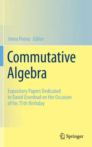 Commutative Algebra: Expository Papers Dedicated to David Eisenbud on the Occasion of his 75th Birthday de Irena Peeva