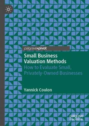 Small Business Valuation Methods: How to Evaluate Small, Privately-Owned Businesses de Yannick Coulon