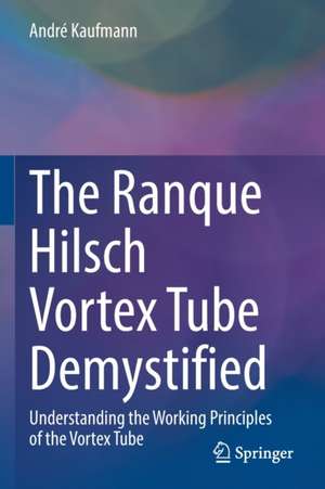 The Ranque Hilsch Vortex Tube Demystified: Understanding the Working Principles of the Vortex Tube de André Kaufmann