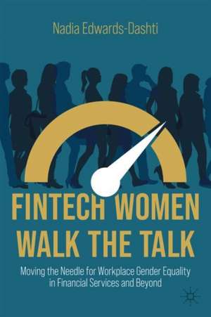 FinTech Women Walk the Talk: Moving the Needle for Workplace Gender Equality in Financial Services and Beyond de Nadia Edwards-Dashti