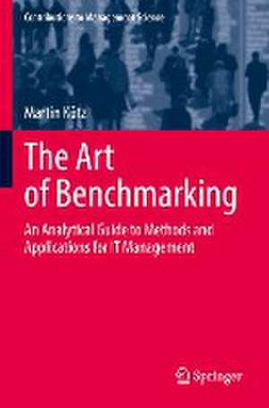 The Art of Benchmarking: An Analytical Guide to Methods and Applications for IT Management de Martin Kütz