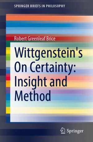 Wittgenstein's On Certainty: Insight and Method de Robert Greenleaf Brice