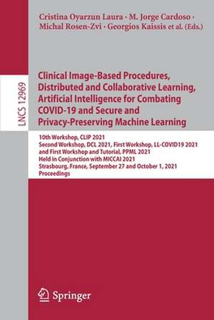 Clinical Image-Based Procedures, Distributed and Collaborative Learning, Artificial Intelligence for Combating COVID-19 and Secure and Privacy-Preserving Machine Learning: 10th Workshop, CLIP 2021, Second Workshop, DCL 2021, First Workshop, LL-COVID19 2021, and First Workshop and Tutorial, PPML 2021, Held in Conjunction with MICCAI 2021, Strasbourg, France, September 27 and October 1, 2021, Proceedings de Cristina Oyarzun Laura