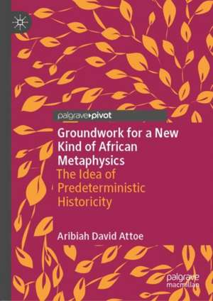 Groundwork for a New Kind of African Metaphysics: The Idea of Predeterministic Historicity de Aribiah David Attoe