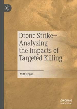 Drone Strike–Analyzing the Impacts of Targeted Killing de Mitt Regan