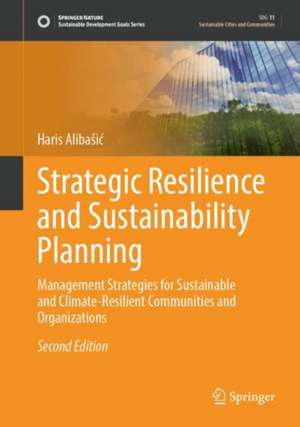 Strategic Resilience and Sustainability Planning: Management Strategies for Sustainable and Climate-Resilient Communities and Organizations de Haris Alibašić