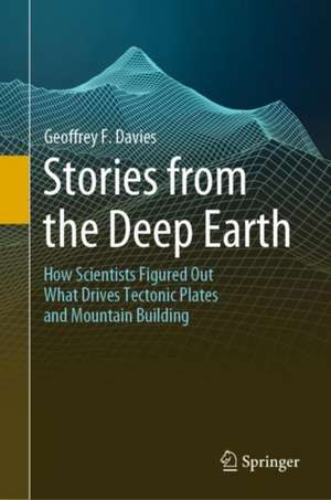 Stories from the Deep Earth: How Scientists Figured Out What Drives Tectonic Plates and Mountain Building de Geoffrey F. Davies