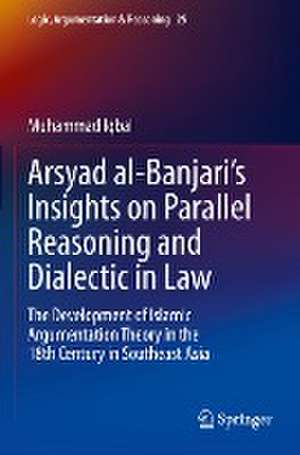 Arsyad al-Banjari’s Insights on Parallel Reasoning and Dialectic in Law: The Development of Islamic Argumentation Theory in the 18th Century in Southeast Asia de Muhammad Iqbal