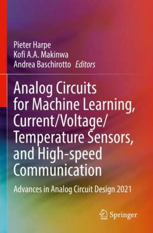 Analog Circuits for Machine Learning, Current/Voltage/Temperature Sensors, and High-speed Communication: Advances in Analog Circuit Design 2021 de Pieter Harpe