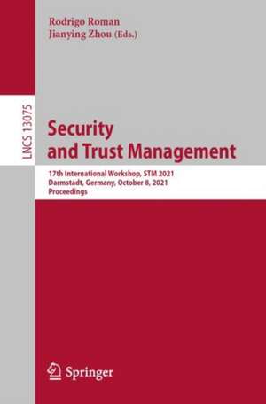 Security and Trust Management: 17th International Workshop, STM 2021, Darmstadt, Germany, October 8, 2021, Proceedings de Rodrigo Roman