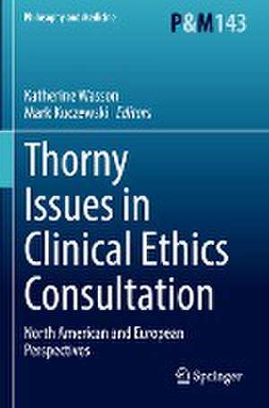 Thorny Issues in Clinical Ethics Consultation: North American and European Perspectives de Katherine Wasson