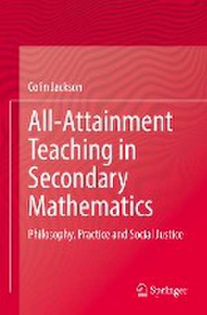 All-Attainment Teaching in Secondary Mathematics: Philosophy, Practice and Social Justice de Colin Jackson