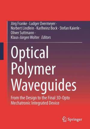 Optical Polymer Waveguides: From the Design to the Final 3D-Opto Mechatronic Integrated Device de Jörg Franke