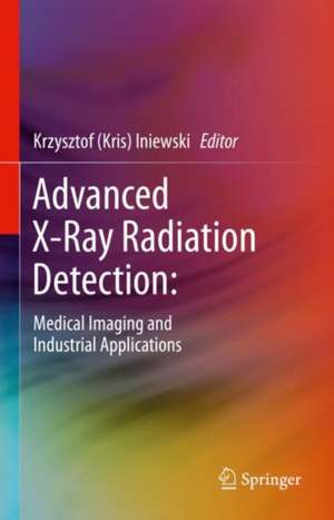 Advanced X-Ray Radiation Detection:: Medical Imaging and Industrial Applications de Krzysztof (Kris) Iniewski