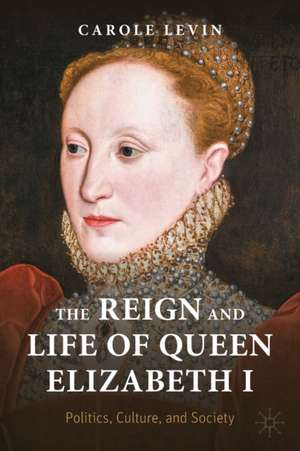 The Reign and Life of Queen Elizabeth I: Politics, Culture, and Society de Carole Levin