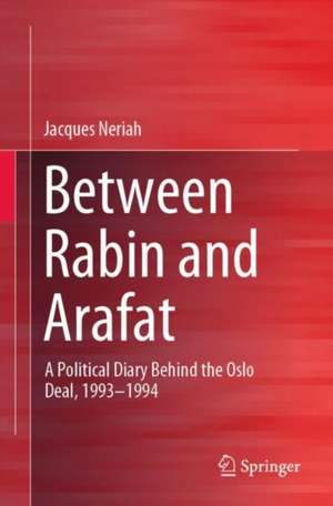 Between Rabin and Arafat: A Political Diary Behind the Oslo Deal, 1993–1994 de Jacques Neriah
