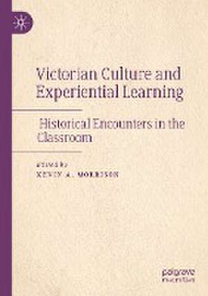 Victorian Culture and Experiential Learning: Historical Encounters in the Classroom de Kevin A. Morrison