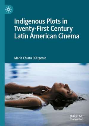 Indigenous Plots in Twenty-First Century Latin American Cinema de Maria Chiara D'Argenio