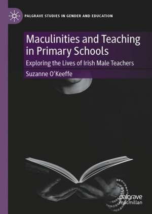 Masculinities and Teaching in Primary Schools: Exploring the Lives of Irish Male Teachers de Suzanne O'Keeffe