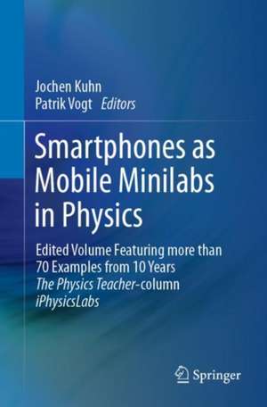 Smartphones as Mobile Minilabs in Physics: Edited Volume Featuring more than 70 Examples from 10 Years The Physics Teacher-column iPhysicsLabs de Jochen Kuhn