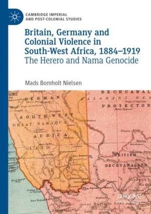 Britain, Germany and Colonial Violence in South-West Africa, 1884-1919: The Herero and Nama Genocide de Mads Bomholt Nielsen