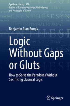 Logic Without Gaps or Gluts: How to Solve the Paradoxes Without Sacrificing Classical Logic de Benjamin Alan Burgis