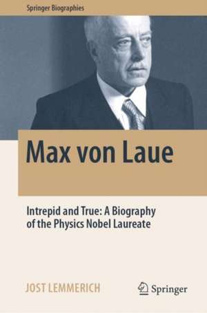 Max von Laue: Intrepid and True: A Biography of the Physics Nobel Laureate de Jost Lemmerich