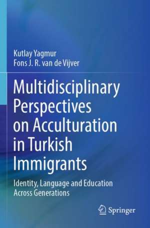 Multidisciplinary Perspectives on Acculturation in Turkish Immigrants: Identity, Language and Education Across Generations de Kutlay Yagmur