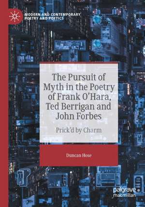 The Pursuit of Myth in the Poetry of Frank O'Hara, Ted Berrigan and John Forbes: Prick'd by Charm de Duncan Hose