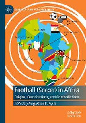 Football (Soccer) in Africa: Origins, Contributions, and Contradictions de Augustine E. Ayuk