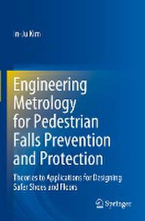 Engineering Metrology for Pedestrian Falls Prevention and Protection: Theories to Applications for Designing Safer Shoes and Floors de In-Ju Kim