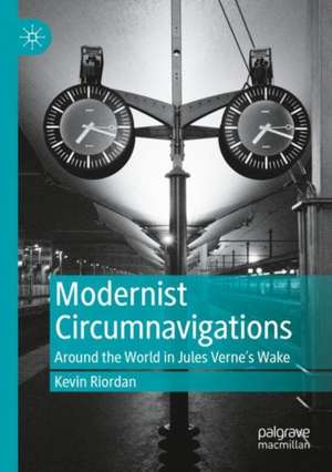 Modernist Circumnavigations: Around the World in Jules Verne's Wake de Kevin Riordan