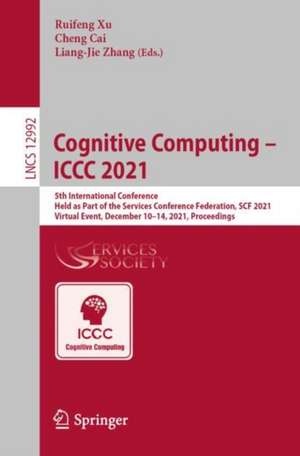 Cognitive Computing – ICCC 2021: 5th International Conference, Held as Part of the Services Conference Federation, SCF 2021, Virtual Event, December 10–14, 2021, Proceedings de Ruifeng Xu