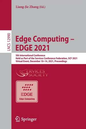 Edge Computing – EDGE 2021: 5th International Conference, Held as Part of the Services Conference Federation, SCF 2021, Virtual Event, December 10–14, 2021, Proceedings de Liang-Jie Zhang