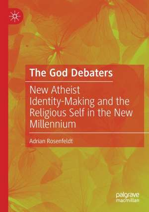 The God Debaters: New Atheist Identity-Making and the Religious Self in the New Millennium de Adrian Rosenfeldt