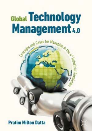 Global Technology Management 4.0: Concepts and Cases for Managing in the 4th Industrial Revolution de Pratim Milton Datta