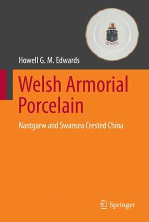 Welsh Armorial Porcelain: Nantgarw and Swansea Crested China de Howell G. M. Edwards