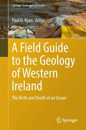 A Field Guide to the Geology of Western Ireland: The Birth and Death of an Ocean de Paul D. Ryan