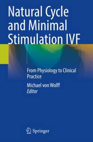 Natural Cycle and Minimal Stimulation IVF: From Physiology to Clinical Practice de Michael von Wolff