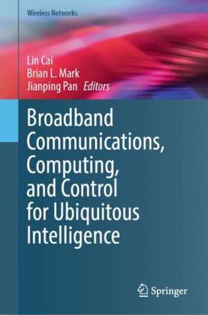 Broadband Communications, Computing, and Control for Ubiquitous Intelligence de Lin Cai