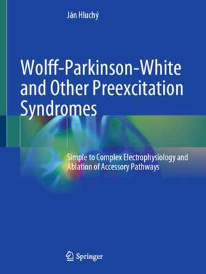 Wolff-Parkinson-White and Other Preexcitation Syndromes: Simple to Complex Electrophysiology and Ablation of Accessory Pathways de Ján Hluchý