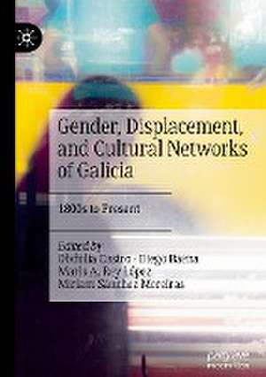 Gender, Displacement, and Cultural Networks of Galicia: 1800s to Present de Obdulia Castro