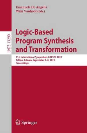 Logic-Based Program Synthesis and Transformation: 31st International Symposium, LOPSTR 2021, Tallinn, Estonia, September 7–8, 2021, Proceedings de Emanuele De Angelis