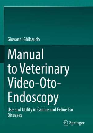 Manual to Veterinary Video-Oto-Endoscopy: Use and Utility in Canine and Feline Ear Diseases de Giovanni Ghibaudo