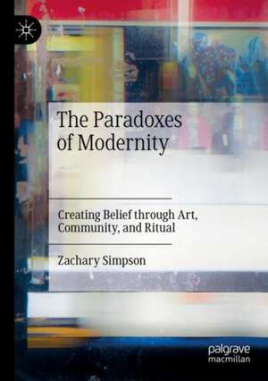 The Paradoxes of Modernity: Creating Belief through Art, Community, and Ritual de Zachary Simpson