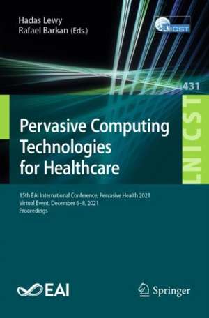 Pervasive Computing Technologies for Healthcare: 15th EAI International Conference, Pervasive Health 2021, Virtual Event, December 6-8, 2021, Proceedings de Hadas Lewy