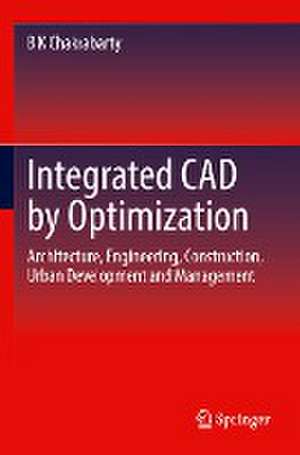 Integrated CAD by Optimization: Architecture, Engineering, Construction, Urban Development and Management de B K Chakrabarty